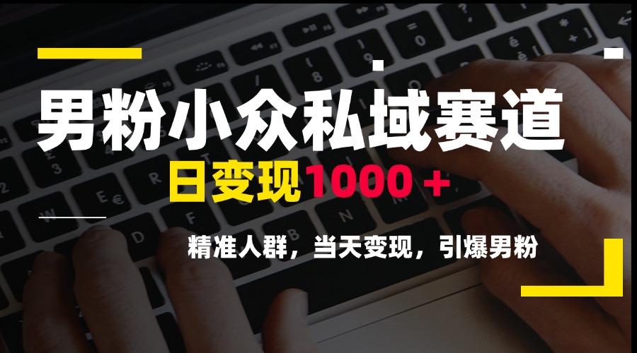 男粉小众私域赛道，日变现1000＋，精准人群，当天变现，引爆男粉-快名资源网