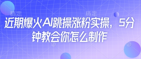 近期爆火AI跳操涨粉实操，5分钟教会你怎么制作-快名资源网