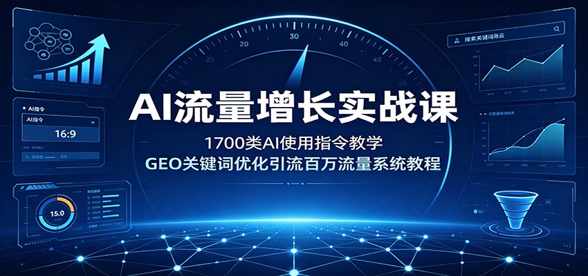 AI流量增长实战课：1700类AI使用指令教学，GEO关键词优化引流百万流量系统教程-青虫资源网