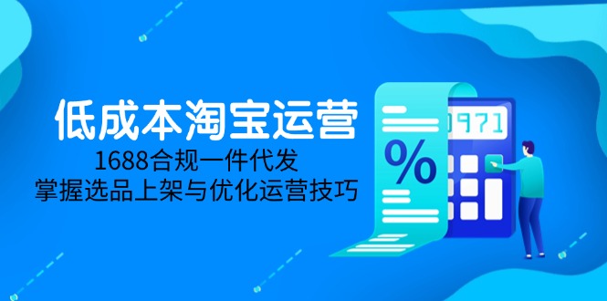 低成本淘宝运营-5月更新，1688合规一件代发，掌握选品上架与优化运营技巧-快名资源网