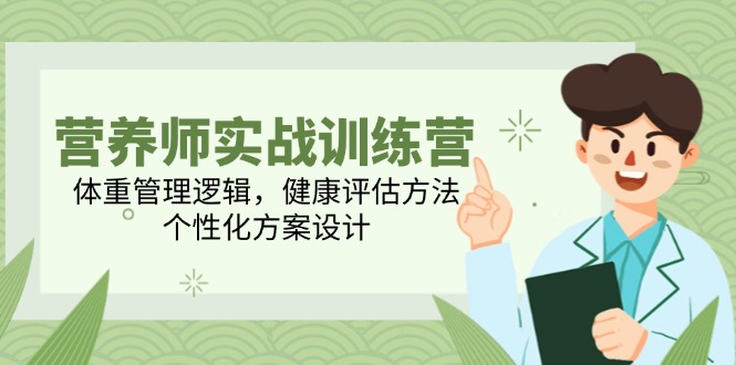 营养师实战训练营，体重管理逻辑，健康评估方法，个性化方案设计-快名资源网