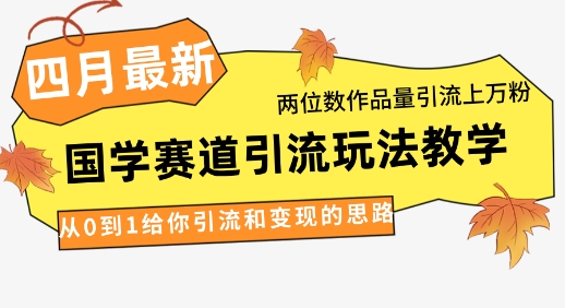 4月最新，国学赛道引流玩法教学，两位数作品量引流上万粉，从0到1给你引流和变现的思路-快名资源网