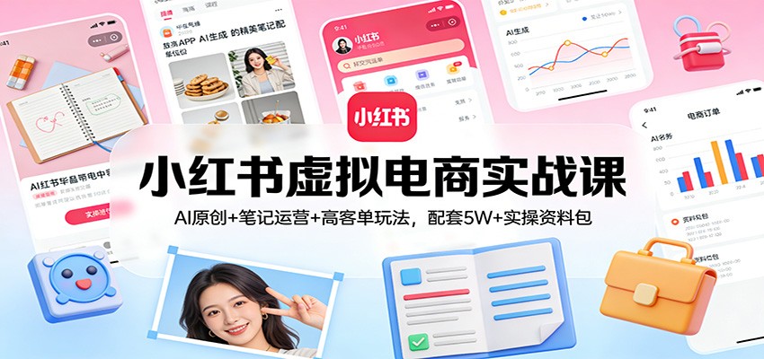 小红书虚拟电商实战课：AI原创+笔记运营+高客单玩法，配套5W+实操资料包-快名资源网