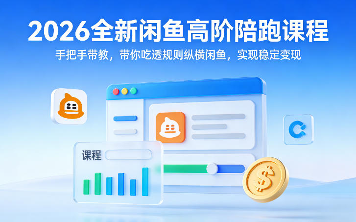 2026全新闲鱼高阶陪跑课程，手把手带教，带你吃透规则纵横闲鱼，实现稳定变现-快名资源网