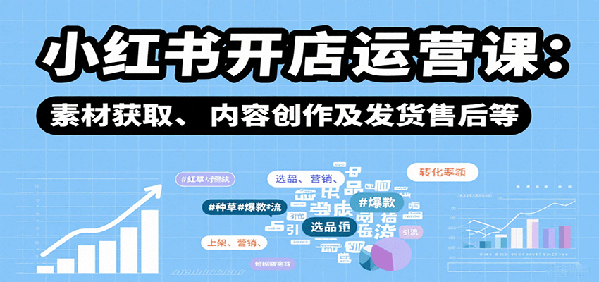 小红书开店运营课：选品、上架、营销、素材获取、内容创作及发货售后等-快名资源网