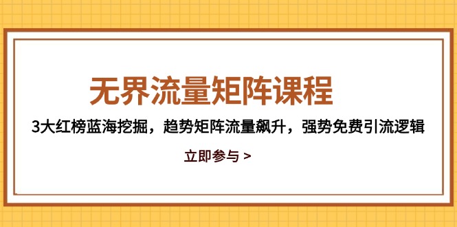 无界流量矩阵课程，3大红榜蓝海挖掘，趋势矩阵流量飙升，强势免费引流逻辑-快名资源网