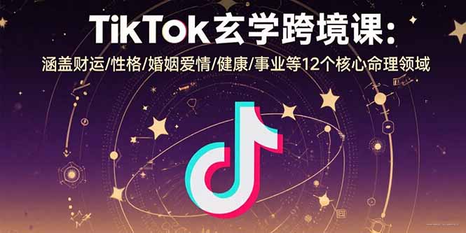 TikTok玄学跨境课：涵盖财运/性格/婚姻爱情/健康/事业等12个核心命理领域-快名资源网