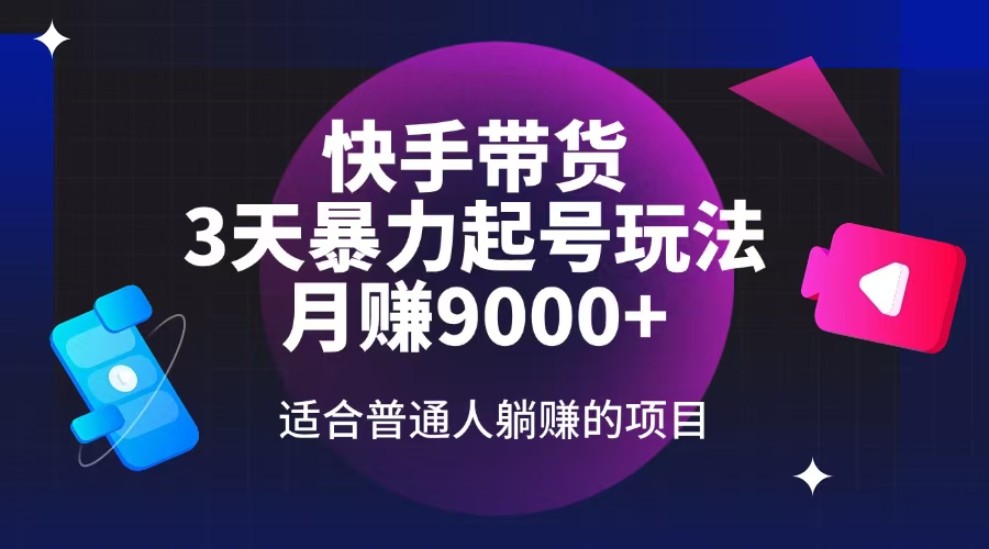 快手带货，3天起号暴力玩法，月赚9000+，适合普通人躺赚的项目-快名资源网