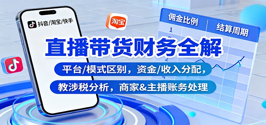 直播带货财务全解：平台/模式区别，资金/收入分配，涉税分析，商家&主播账务处理-快名资源网