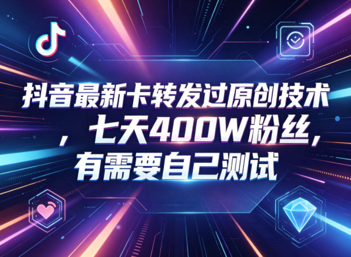 抖音最新卡转发过原创技术，七天400W粉丝，有需要自己测试-快名资源网