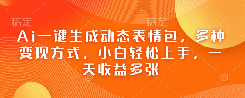 Ai一键生成动态表情包，多种变现方式，小白轻松上手，一天收益多张-快名资源网
