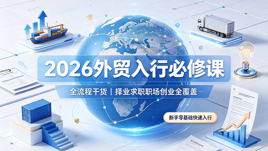 2026外贸入行必修课｜全流程干货，择业求职职场创业全覆盖，新手零基础快速入行-青虫资源网