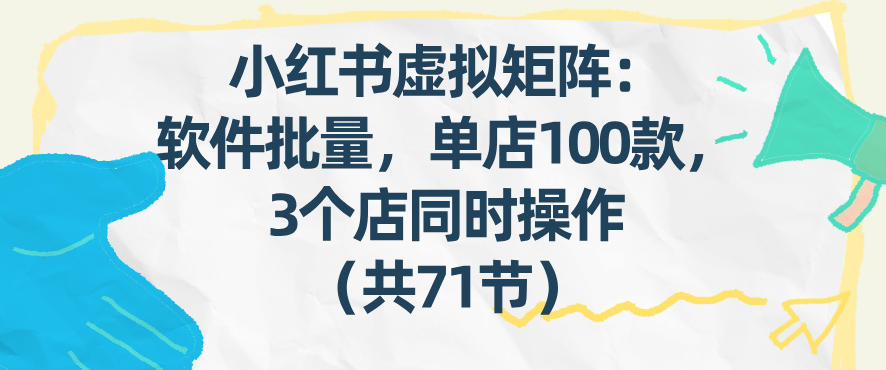 小红书虚拟矩阵：软件批量发笔记，单店100款，3个店同时操作(共71节)-快名资源网