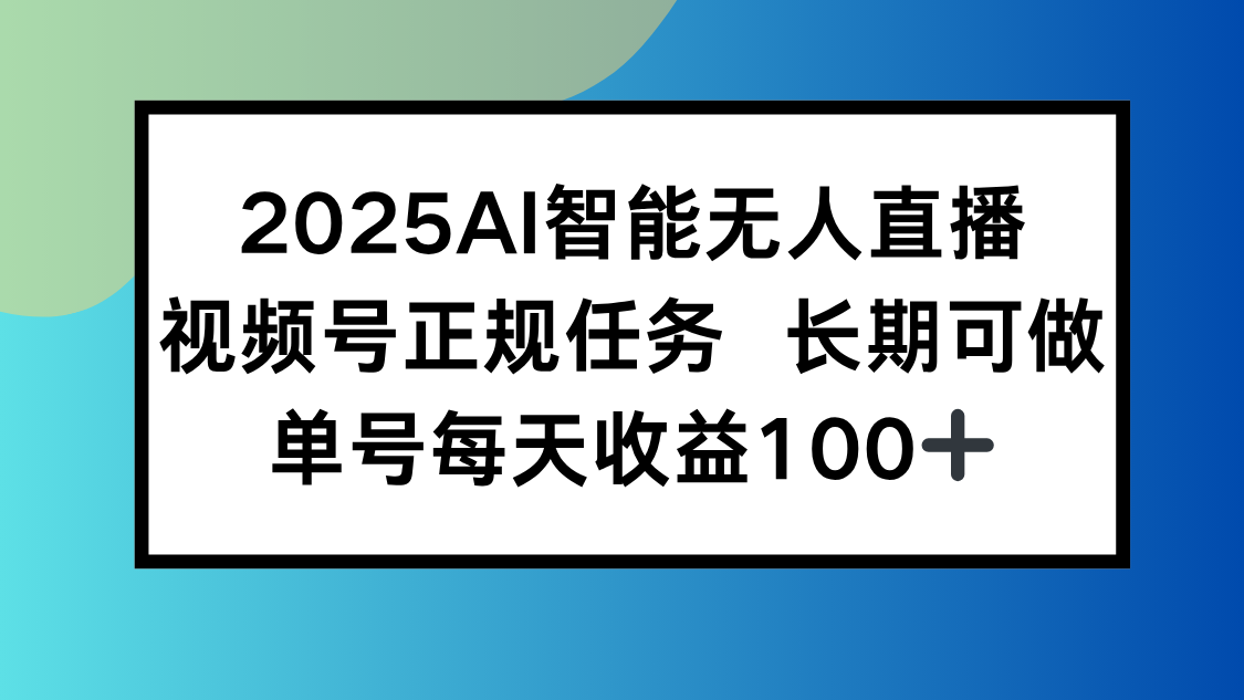 2025AI智能无人直播新玩法，视频号长期稳定任务，单日平均收益100+-快名资源网