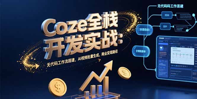 Coze全栈开发实战：无代码工作流搭建，AI视频批量生成，商业变现路径-快名资源网