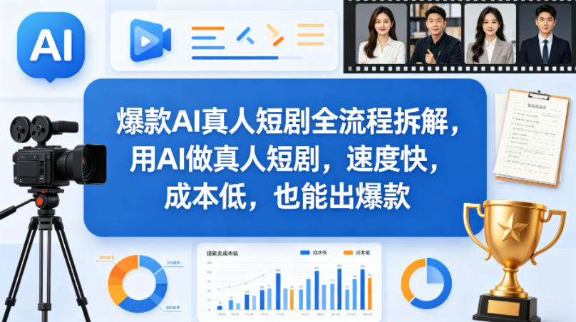 爆款AI真人短剧全流程拆解，用AI做真人短剧，速度快，成本低，也能出爆款-青虫资源网