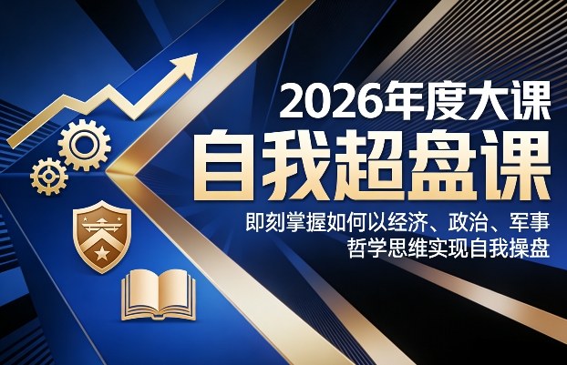 2026年度大课《自我超盘课》，即刻掌握如何以经济、政治、军事、哲学思维实现自我操盘-快名资源网