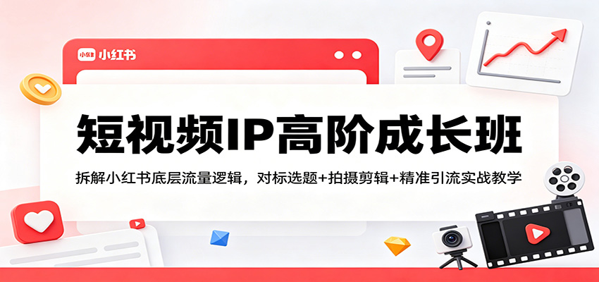 短视频IP高阶成长班：拆解小红书底层流量逻辑，对标选题+拍摄剪辑+ 精准引流实战教学-快名资源网