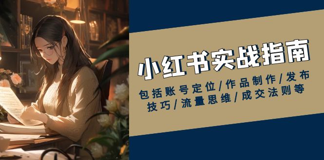 小红书实战指南，包括账号定位/作品制作/发布技巧/流量思维/成交法则等-快名资源网
