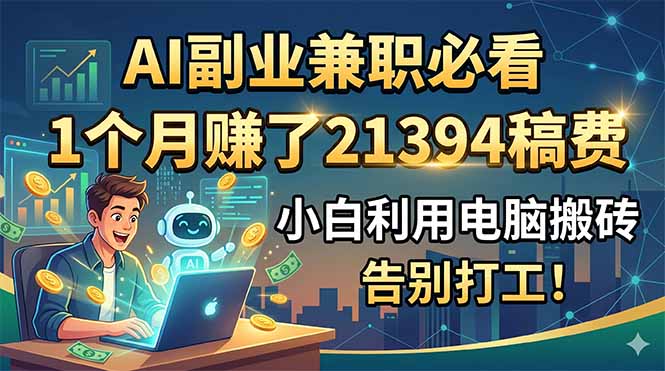AI副业兼职必看，1个月赚了21394稿费，小白利用电脑搬砖，告别打工！-快名资源网