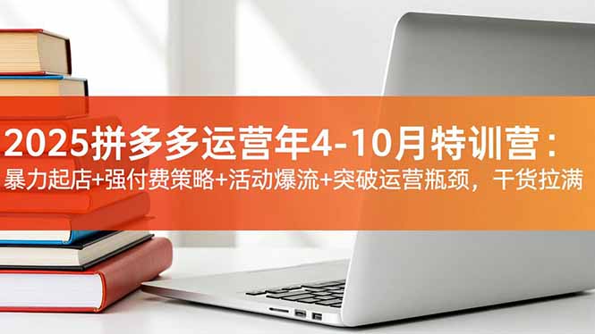 2025拼多多运营年4-10月特训营：暴力起店+强付费策略+活动爆流+突破运营瓶颈，干货拉满-快名资源网