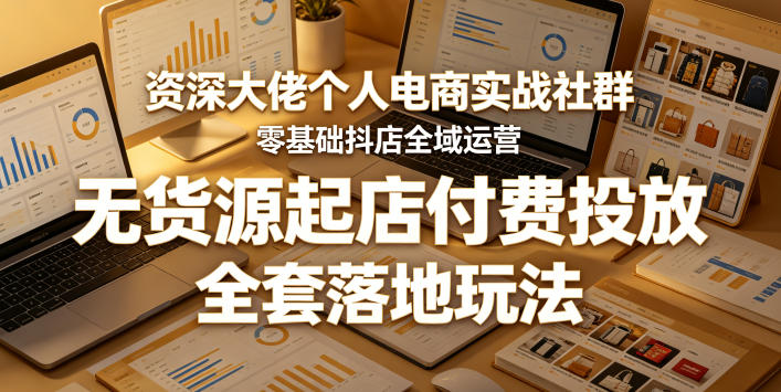 资深大佬个人电商实战社群，零基础抖店全域运营，无货源起店付费投放，全套落地玩法-快名资源网