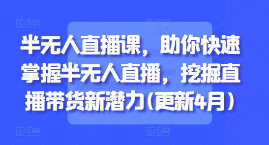 半无人直播课，助你快速掌握半无人直播，挖掘直播带货新潜力(更新6月)-快名资源网