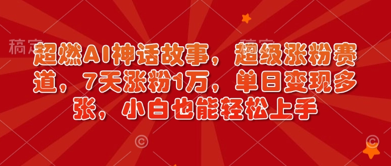 超燃AI神话故事，超级涨粉赛道，7天涨粉1万，单日变现多张，小白也能轻松上手(附详细教程)-快名资源网