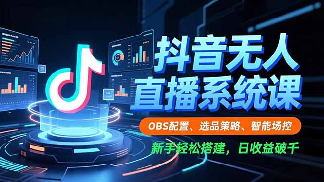 抖音无人直播系统课，OBS配置、选品策略、智能场控，新手轻松搭建，日收益破千-快名资源网