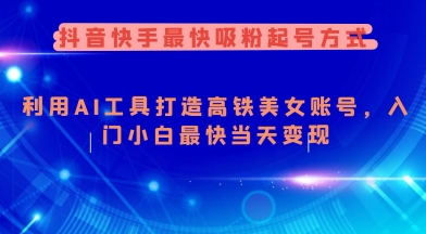 抖音快手最快吸粉起号方式，利用AI工具打造美女账号，入门小白最快当天变现-快名资源网