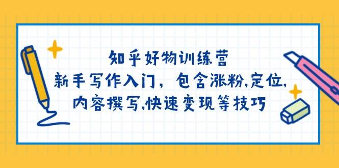 知乎好物训练营：新手写作入门，包含涨粉，定位，内容撰写，快速变现等技巧-快名资源网