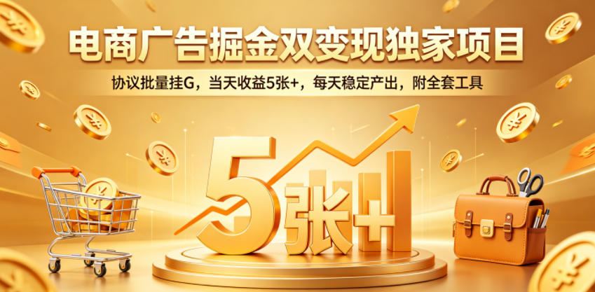 电商广告掘金双变现独家项目，协议批量挂G，当天收益5张+，每天稳定产出，附全套工具【揭秘】-青虫资源网