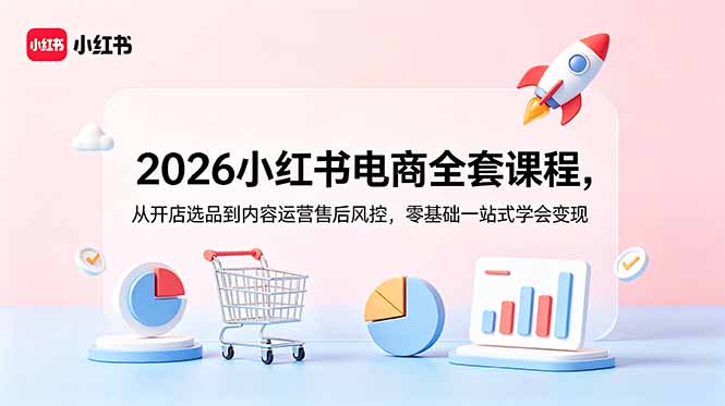 2026小红书电商全套课程，从开店选品到内容运营售后风控，零基础一站式学会变现-快名资源网