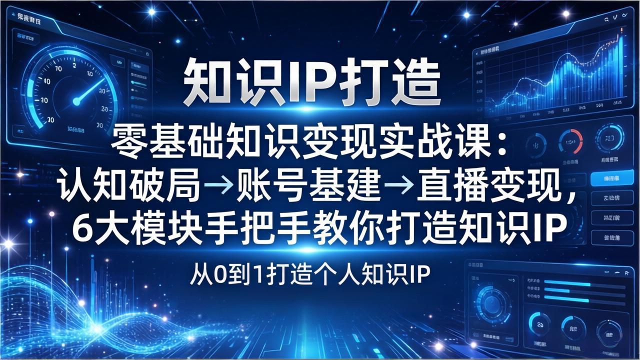 零基础知识IP变现实战课：认知破局→账号基建→直播变现，6大模块手把手教你打造知识IP-快名资源网