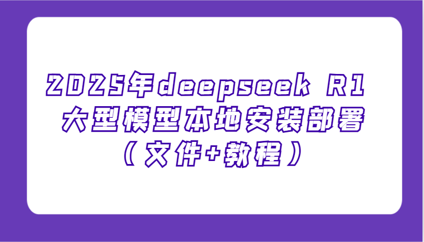 2025年deepseek R1 大型模型本地安装部署(文件+教程)，新手也能快速上手！-快名资源网