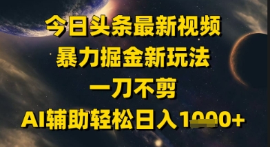 今日头条最新美女视频暴力掘金新玩法，一刀不剪，AI辅助轻松日入1k+-快名资源网