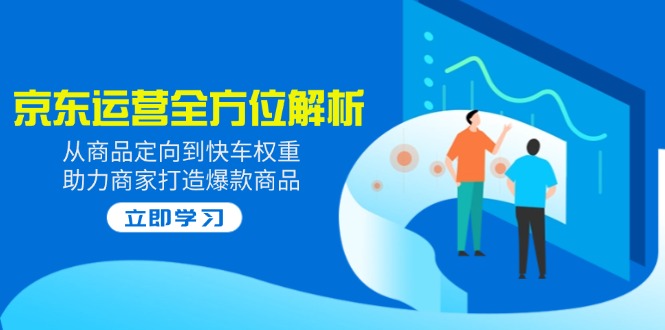 2025京东运营全方位解析：从商品定向到快车权重，助力商家打造爆款商品-快名资源网