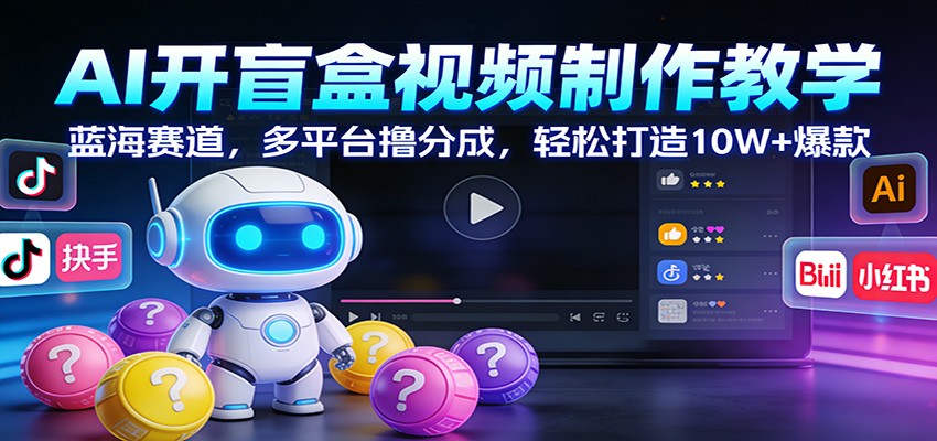 AI开盲盒视频制作教学：蓝海赛道，多平台撸分成，轻松打造10W+爆款-快名资源网