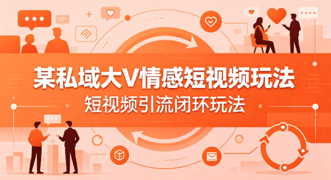 某私域大V情感短视频玩法，短视频引流闭环玩法-快名资源网