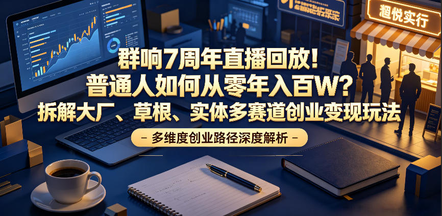 群响7周年直播回放！普通人如何从零年入百W？拆解大厂、草根、实体多赛道创业变现玩法(更新)-青虫资源网