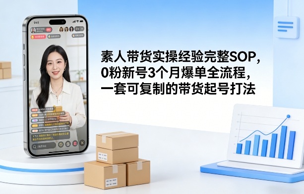 素人短视频带货实操经验完整SOP，0粉新号3个月爆单全流程，一套可复制的带货起号打法-快名资源网
