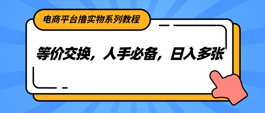 电商平台撸实物系列教程，等价交换，人手必备，日入多张-快名资源网