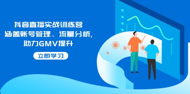 抖音直播实战训练营：涵盖账号管理、流量分析, 助力GMV提升-快名资源网