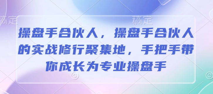 操盘手合伙人，操盘手合伙人的实战修行聚集地，手把手带你成长为专业操盘手-快名资源网