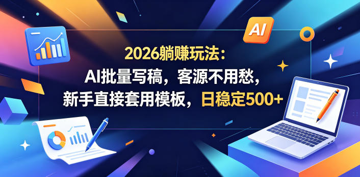2026躺賺玩法：AI批量写稿，客源不用愁，新手直接套用模板，日稳定500+【揭秘】-快名资源网