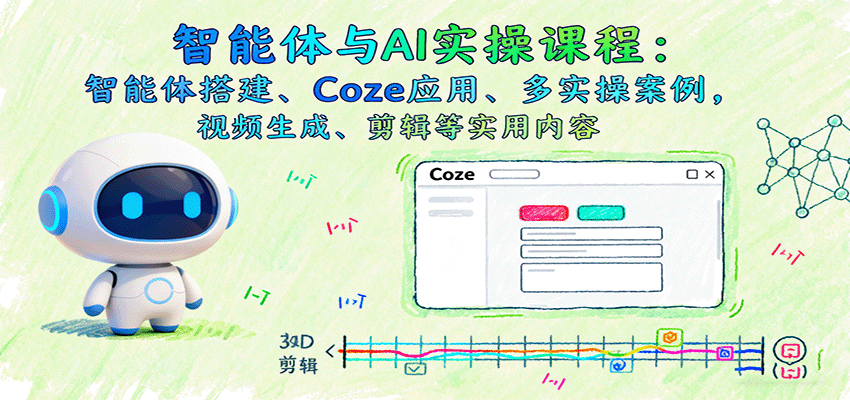 智能体与AI实操课程：智能体搭建、Coze应用、多实操案例，视频生成、剪辑等实用内容-快名资源网