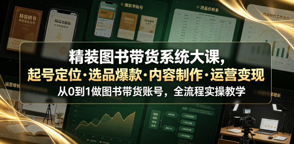 精装图书带货系统大课，起号定位・选品爆款・内容制作・运营变现，从0到1做图书带货账号，全流程实操教学-快名资源网
