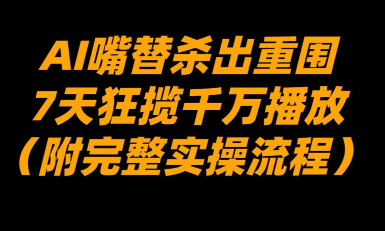 AI嘴替杀出重围，7天狂揽千万播放！(附完整实操流程)-快名资源网