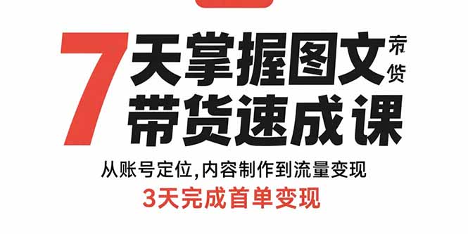 7天掌握图文带货速成课：从账号定位,内容制作到流量变现,3天完成首单变现-快名资源网