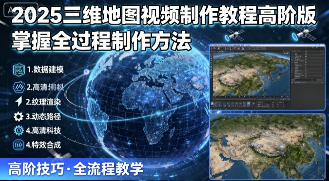 2025三维地图视频制作教程高阶版，掌握全过程制作方法-快名资源网